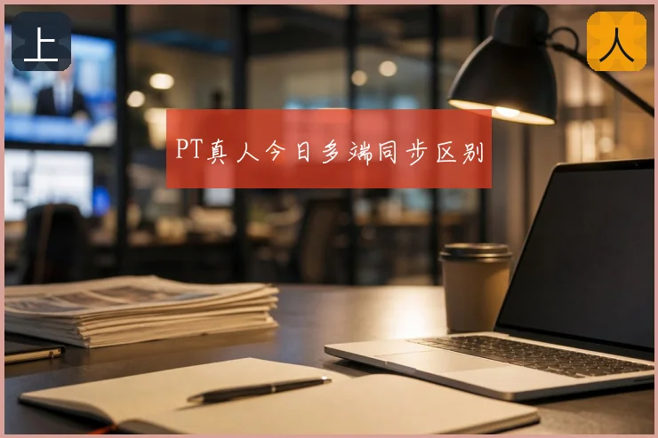 PT真人今日多端同步区别