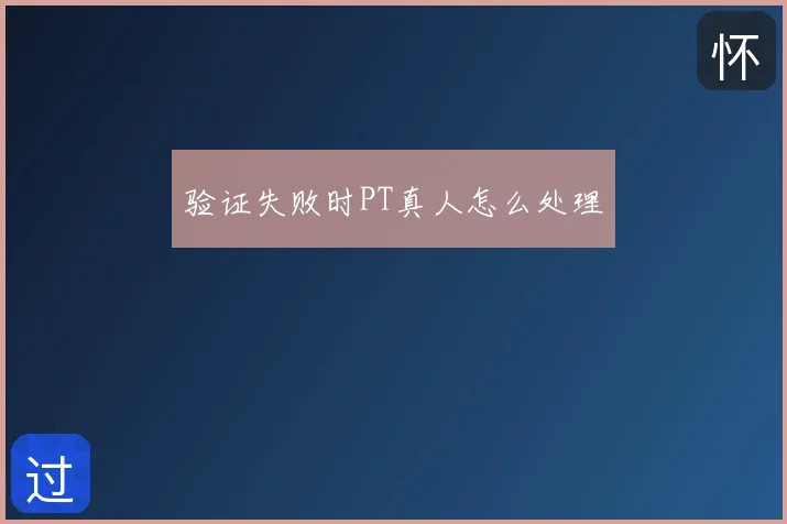 验证失败时PT真人怎么处理