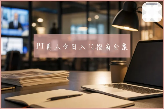 PT真人今日入门指南合集