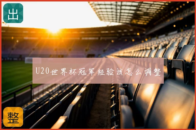 U20世界杯冠军经验该怎么调整